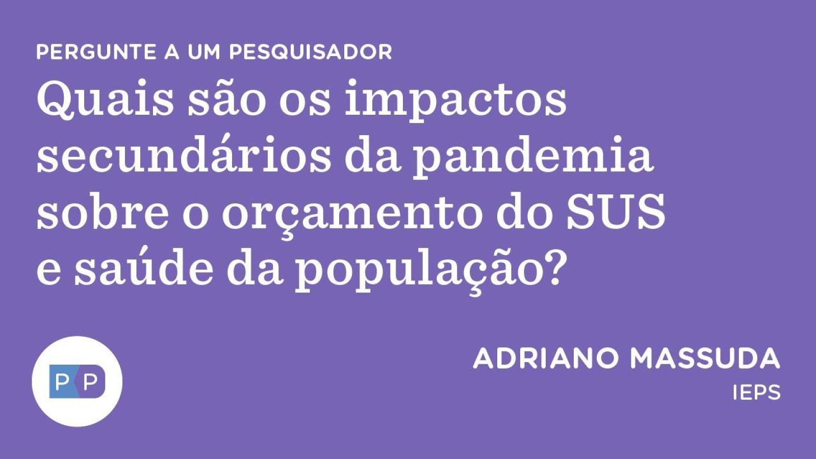 Quais são os impactos secundários da pandemia sobre o orçamento do SUS e saúde da população?